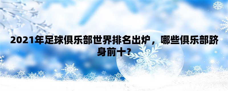 2021年足球俱乐部世界排名出炉，哪些俱乐部跻身前十？