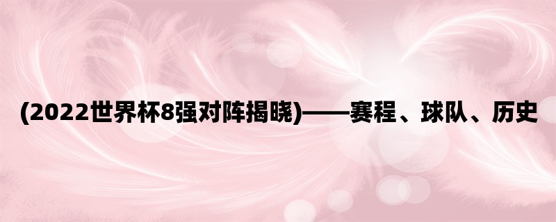 (2022世界杯8强对阵揭晓)，赛程、球队、历史