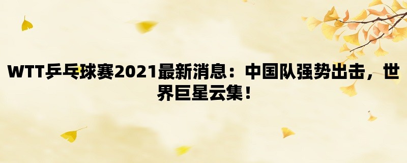 WTT乒乓球赛2021最新消息