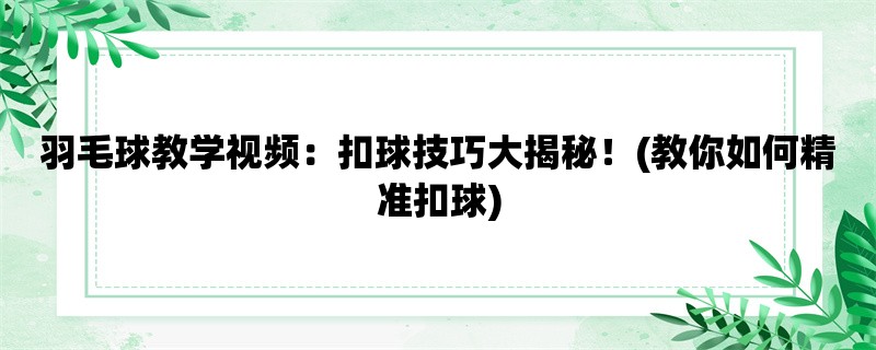 羽毛球教学视频：扣球技巧大揭秘！(教你如何精准扣球)