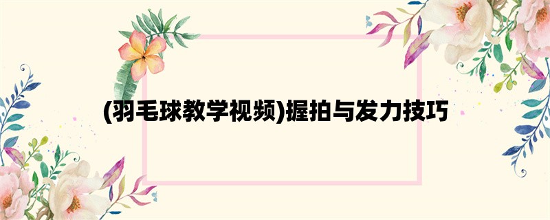 (羽毛球教学视频)握拍与发力技巧