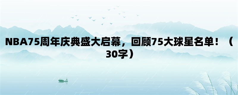 NBA75周年庆典盛大启幕，回顾75大球星名单！