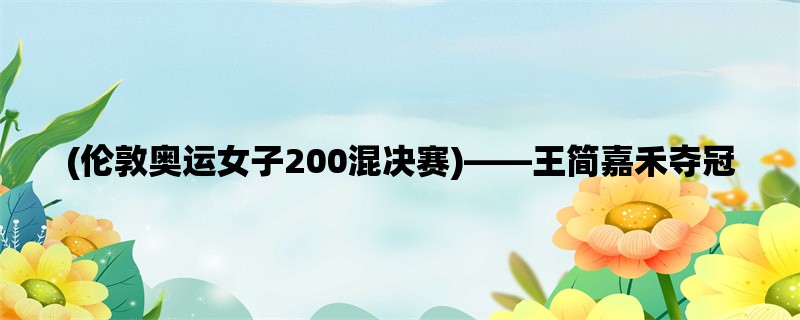 (伦敦奥运女子200混决赛)，王简嘉禾夺冠