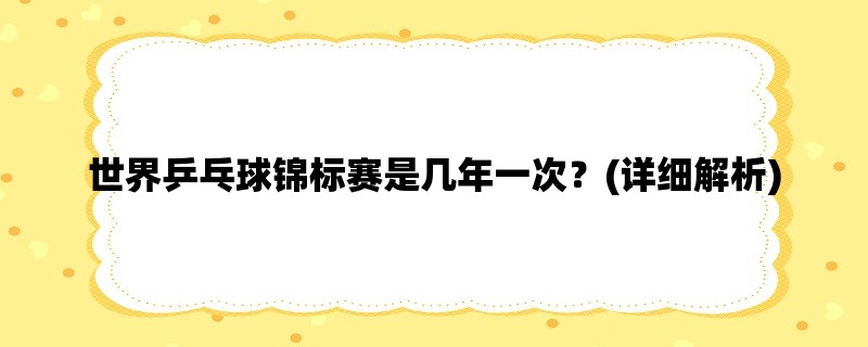 世界乒乓球锦标赛是几年一次？(详细解析)