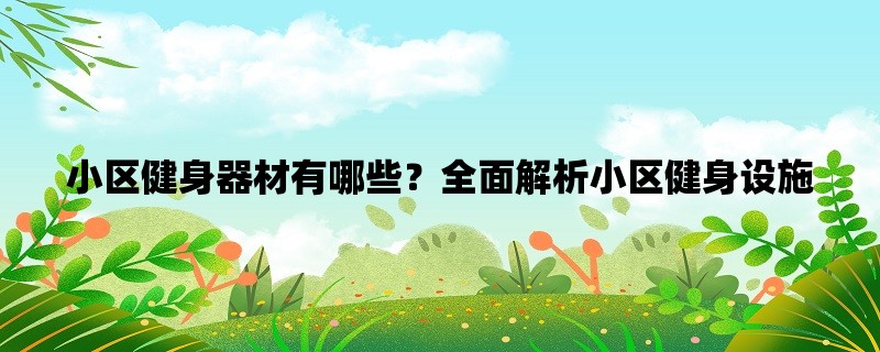 小区健身器材有哪些？全面解析小区健身设施