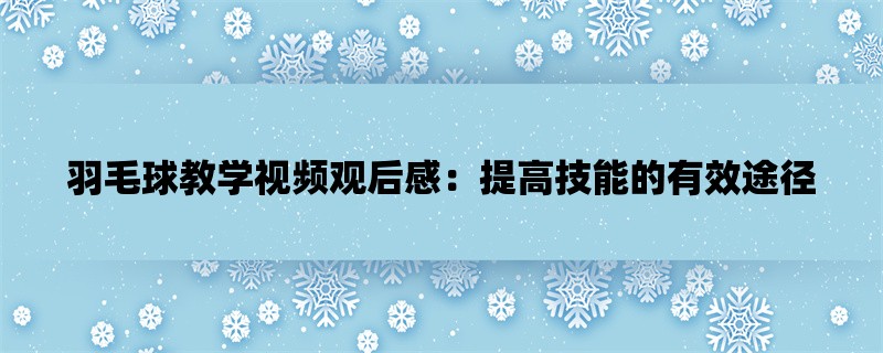 羽毛球教学视频观后感：提高技能的有效途径