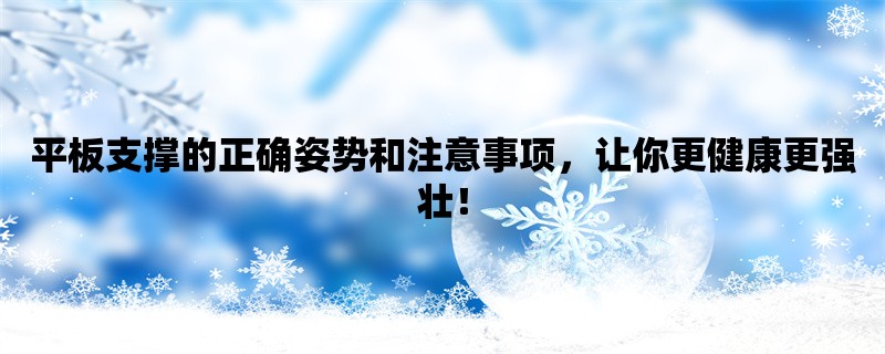 平板支撑的正确姿势和注意事项，让你更健康更强壮！