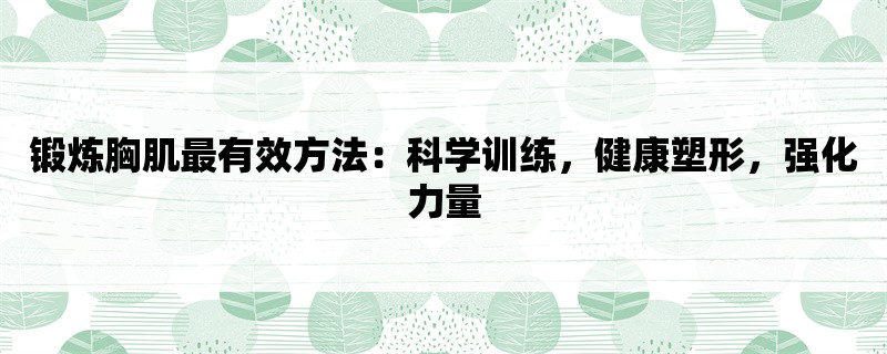 锻炼胸肌最有效方法：科学训练，健康塑形，强化力量