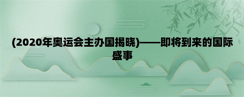 (2020年奥运会主办国揭晓)，即将到来的国际盛事