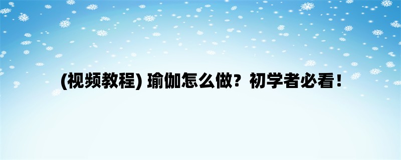 (视频教程) 瑜伽怎么做？初学者必看！