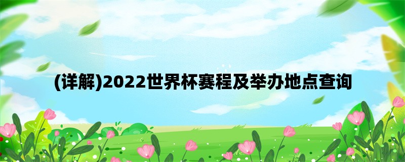 (详解)2022世界杯赛程及举办地点查询