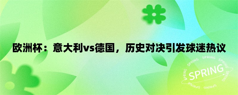 欧洲杯：意大利vs德国，历史对决引发球迷热议