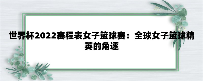 世界杯2022赛程表女子篮球赛：全球女子篮球精英的角逐