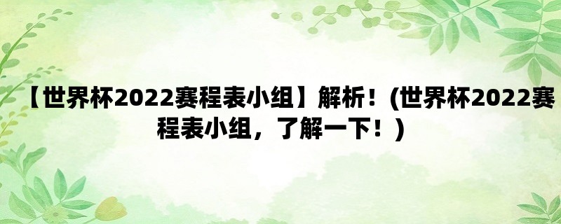 【世界杯2022赛程表小组】解析！(世界杯2022赛程表小组，了解一下！)