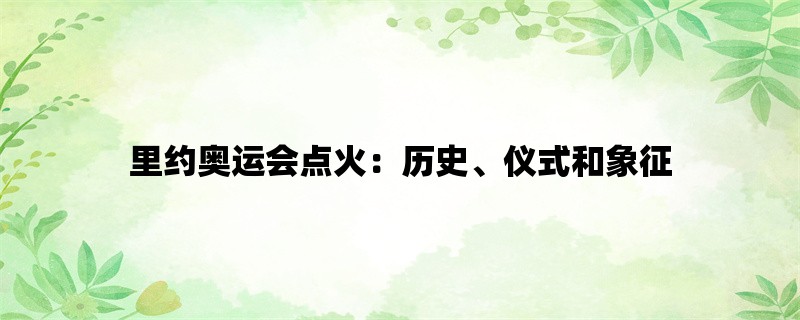 里约奥运会点火：历史、