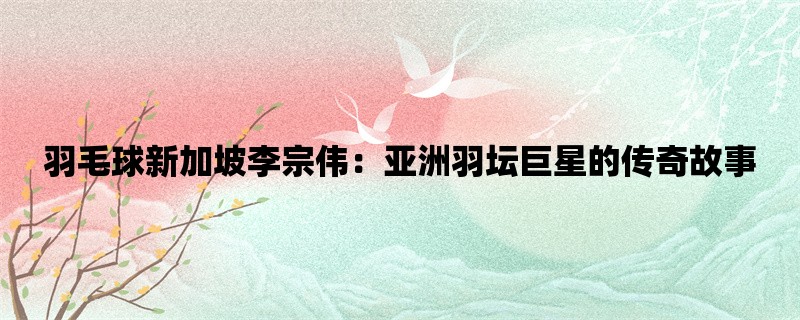 羽毛球新加坡李宗伟：亚