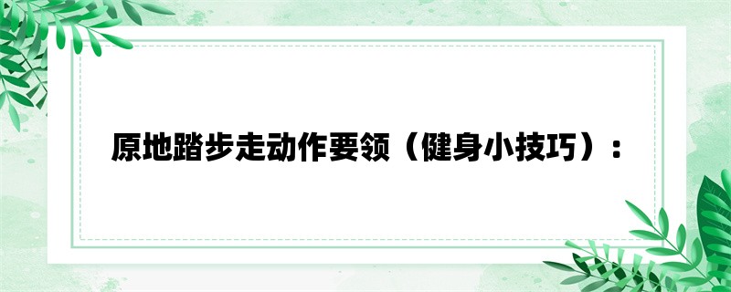 原地踏步走动作要领（健身小技巧）：