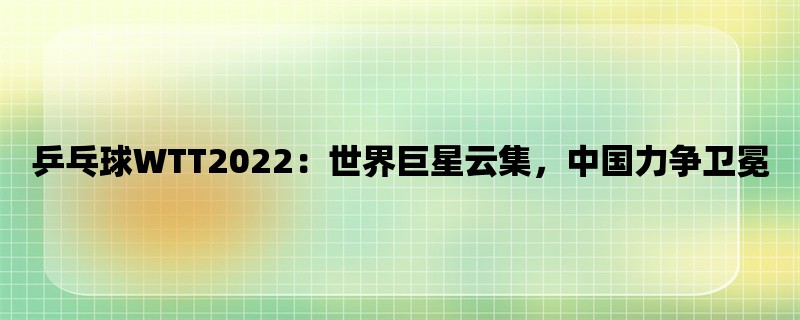 乒乓球WTT2022：世界巨星