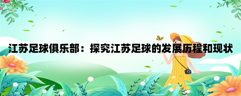 江苏足球俱乐部：探究江苏足球的发展历程和现状