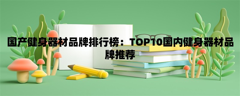 国产健身器材品牌排行榜：TOP10国内健身器材品牌推荐