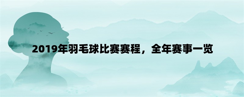 2019年羽毛球比赛赛程，