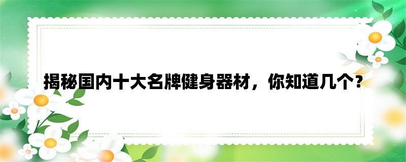 揭秘国内十大名牌健身器材，你知道几个？