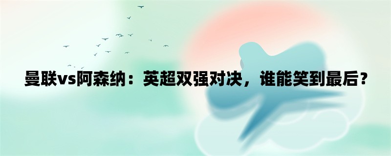 曼联vs阿森纳：英超双强