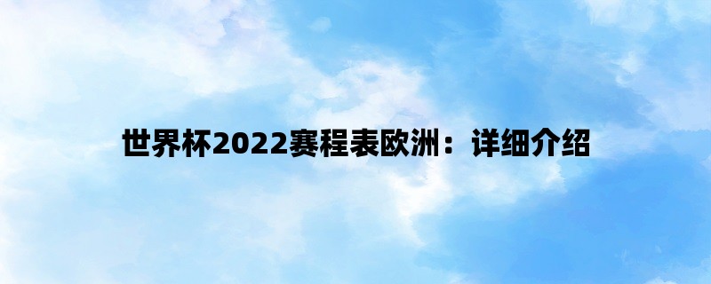 世界杯2022赛程表欧洲：详细介绍