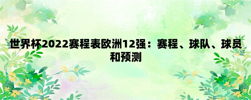 世界杯2022赛程表欧洲12强：赛程、球队、球员和预测