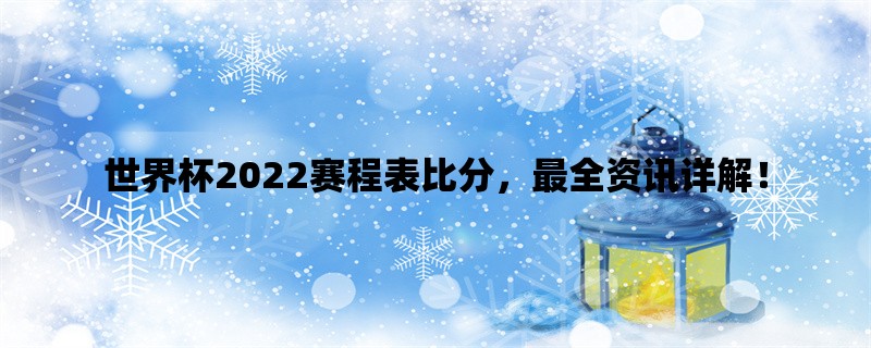 世界杯2022赛程表比分，最全资讯详解！