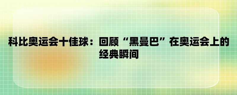 科比奥运会十佳球：回顾“黑曼巴”在奥运会上的经典瞬间