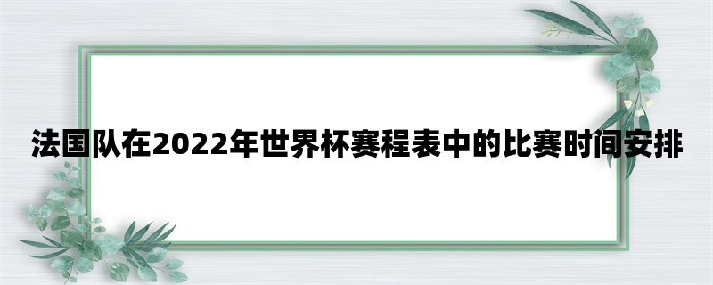 法国队在2022年世界杯赛程表中的比赛时间安排