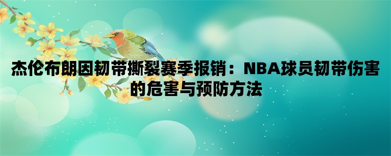 杰伦布朗因韧带撕裂赛季报销：NBA球员韧带伤害的危害与预防方法