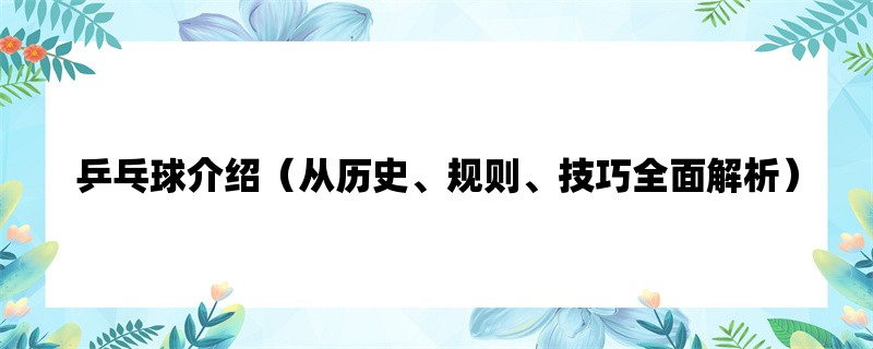 乒乓球介绍（从历史、规则、技巧全面解析）