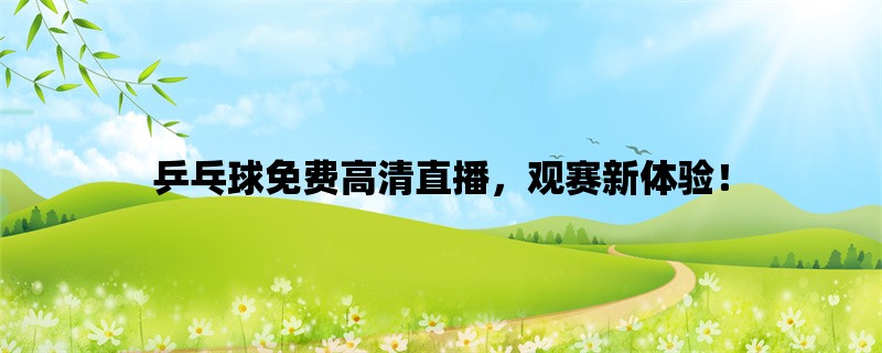 乒乓球免费高清直播，观赛新体验！