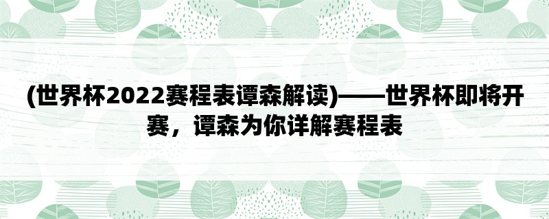 (世界杯2022赛程表谭森解读)，世界杯即将开赛，谭森为你详解赛程表