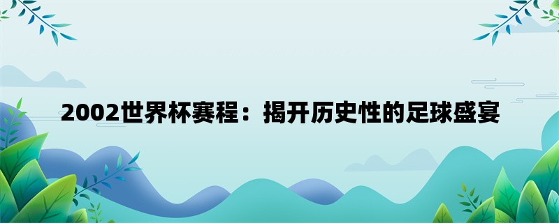 2002世界杯赛程：揭开历史性的足球盛宴