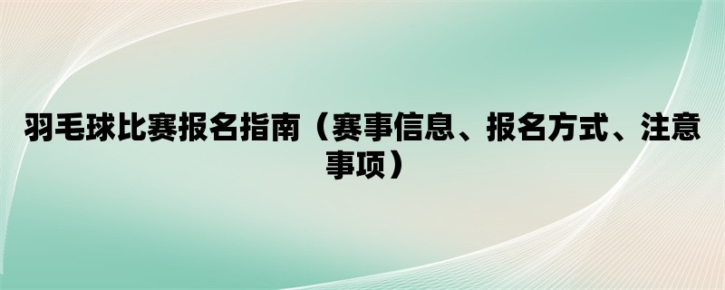 羽毛球比赛报名指南（赛事信息、报名方式、注意事项）