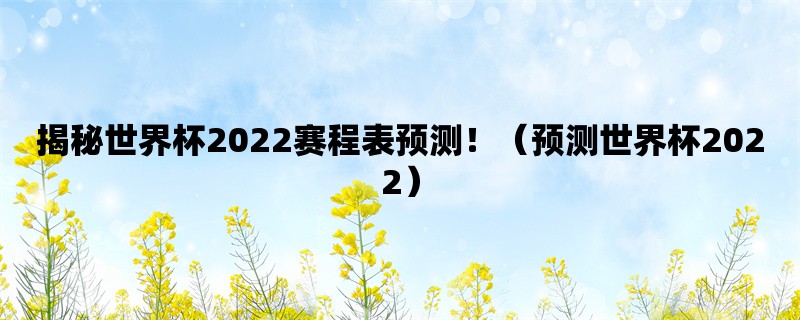 揭秘世界杯2022赛程表预测！（预测世界杯2022）