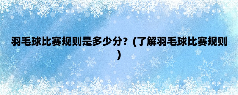 羽毛球比赛规则是多少分？(了解羽毛球比赛规则)
