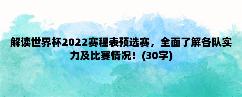 解读世界杯2022赛程表预选赛，全面了解各队实力及比赛情况！