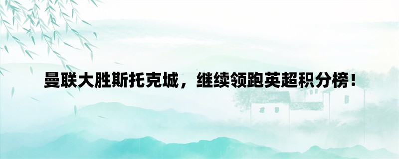 曼联大胜斯托克城，继续