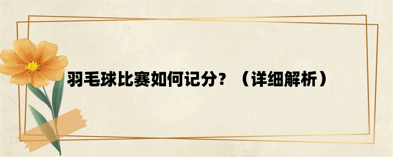 羽毛球比赛如何记分？（