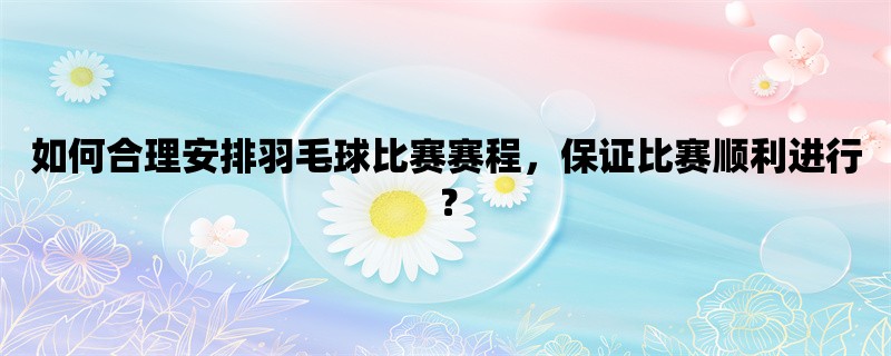 如何合理安排羽毛球比赛