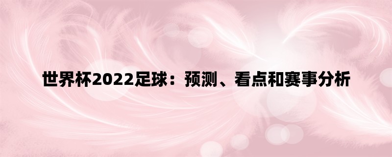 世界杯2022足球：预测、看点和赛事分析