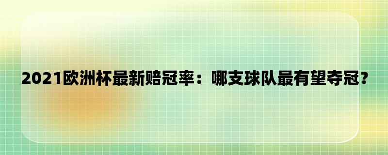 2021欧洲杯最新赔冠率：哪支球队最有望夺冠？