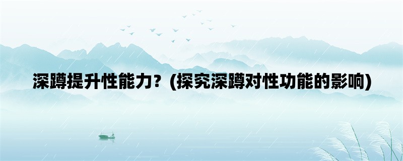 深蹲提升性能力？(探究深蹲对性功能的影响)