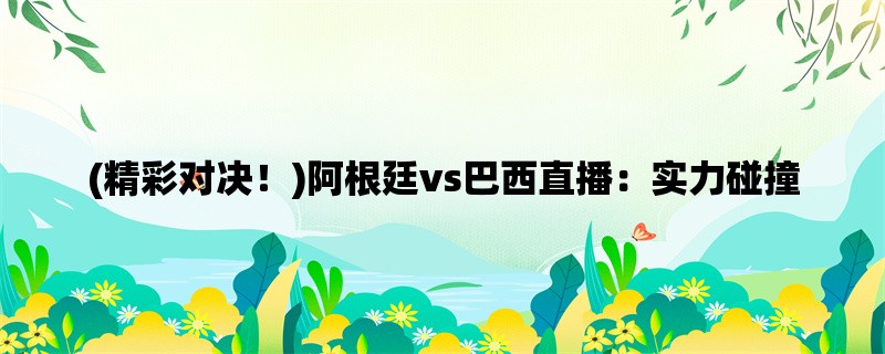 (精彩对决！)阿根廷vs巴