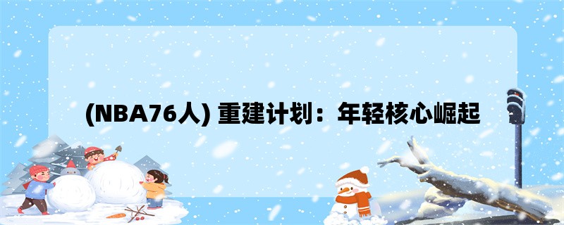 (NBA76人) 重建计划：年轻核心崛起