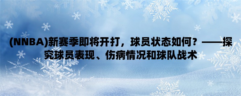 (NNBA)新赛季即将开打，球员状态如何，探究球员表现、伤病情况和球队战术